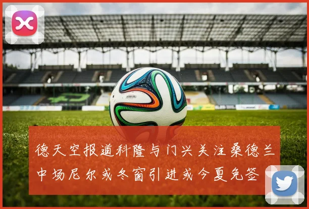 德天空报道科隆与门兴关注桑德兰中场尼尔或冬窗引进或今夏免签
