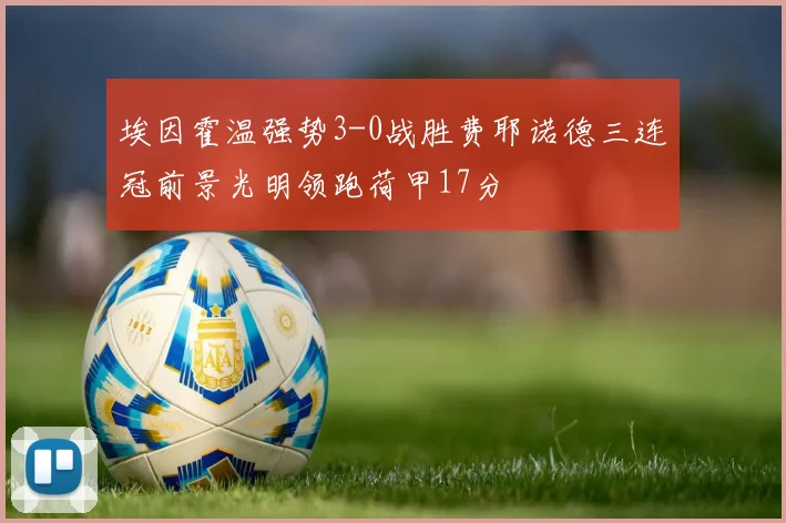 埃因霍温强势3-0战胜费耶诺德三连冠前景光明领跑荷甲17分
