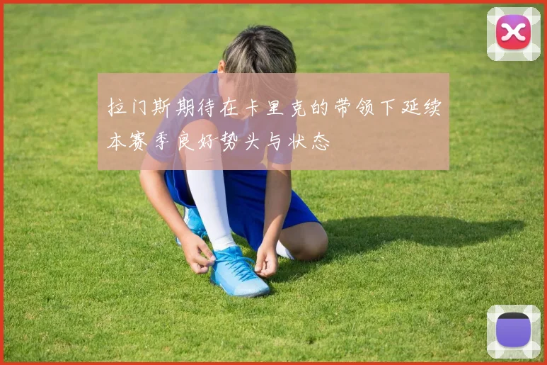 拉门斯期待在卡里克的带领下延续本赛季良好势头与状态