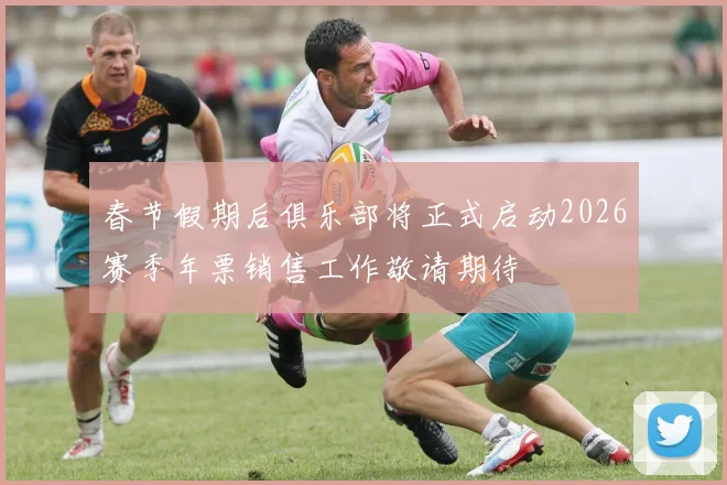 春节假期后俱乐部将正式启动2026赛季年票销售工作敬请期待