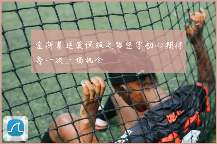 金斯基逆袭保级之路坚守初心期待每一次上场机会