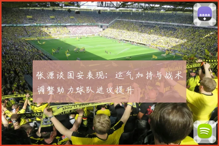 张源谈国安表现：运气加持与战术调整助力球队进攻提升